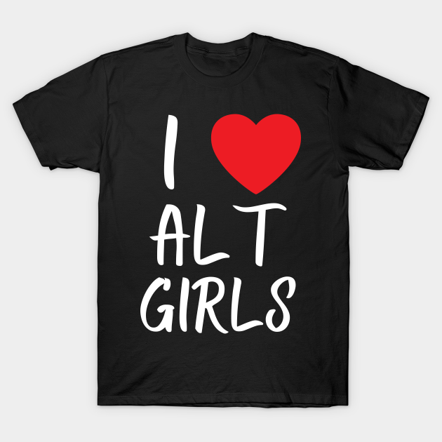 I Love Alt Girls I Heart Alternative Girls I Heart Alt Girls T